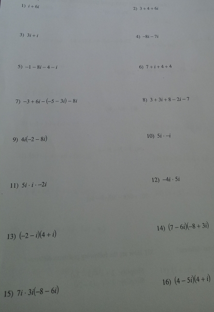 i+6i
2) 3+4+6i
3) 3i+i
4) -8i-7i
5) -1-8i-4=i 6) 7+i+4+4
7) -3+6i-(-5-3i)-8i 8) 3+3i+8-2i-7
9) 4i(-2-8i) 10) 5i· -i
12) 
11) 5i· i· -2i -4i· 5i
13) (-2-i)(4+i) 14) (7-6i)(-8+3i)
15) 7i· 3i(-8-6i) 16) (4-5i)(4+i)