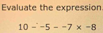 Evaluate the expression
10-^-5--7* -8