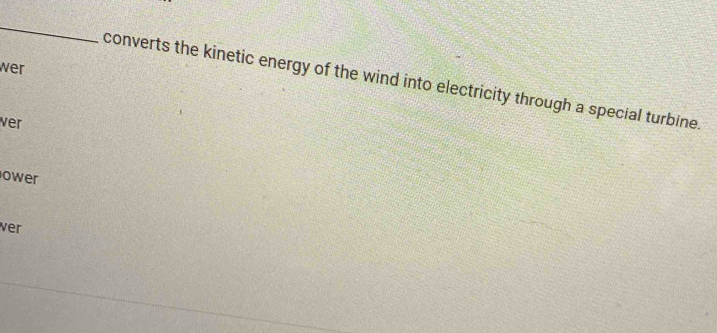 wer 
converts the kinetic energy of the wind into electricity through a special turbine. 
ver 
ower 
ver