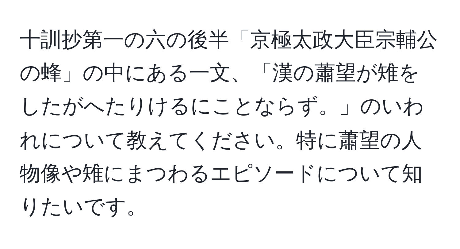 十訓抄第一の六の後半「京極太政大臣宗輔公の蜂」の中にある一文、「漢の蕭望が雉をしたがへたりけるにことならず。」のいわれについて教えてください。特に蕭望の人物像や雉にまつわるエピソードについて知りたいです。