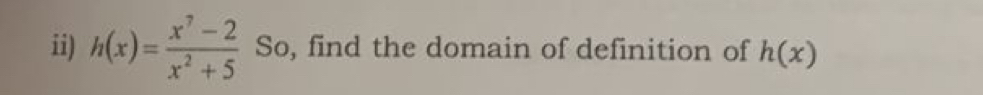 ii) h(x)= (x^7-2)/x^2+5  So, find the domain of definition of h(x)