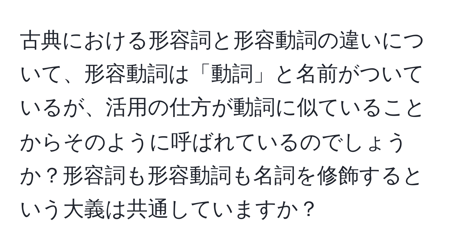 古典における形容詞と形容動詞の違いについて、形容動詞は「動詞」と名前がついているが、活用の仕方が動詞に似ていることからそのように呼ばれているのでしょうか？形容詞も形容動詞も名詞を修飾するという大義は共通していますか？