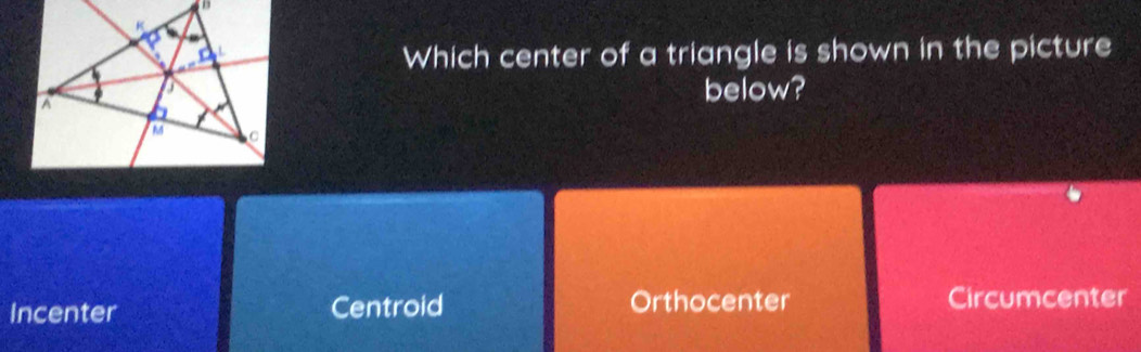 Which center of a triangle is shown in the picture
below?
Incenter Centroid Orthocenter Circumcenter