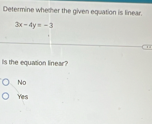 Determine whether the given equation is linear.
3x-4y=-3
Is the equation linear?
No
Yes