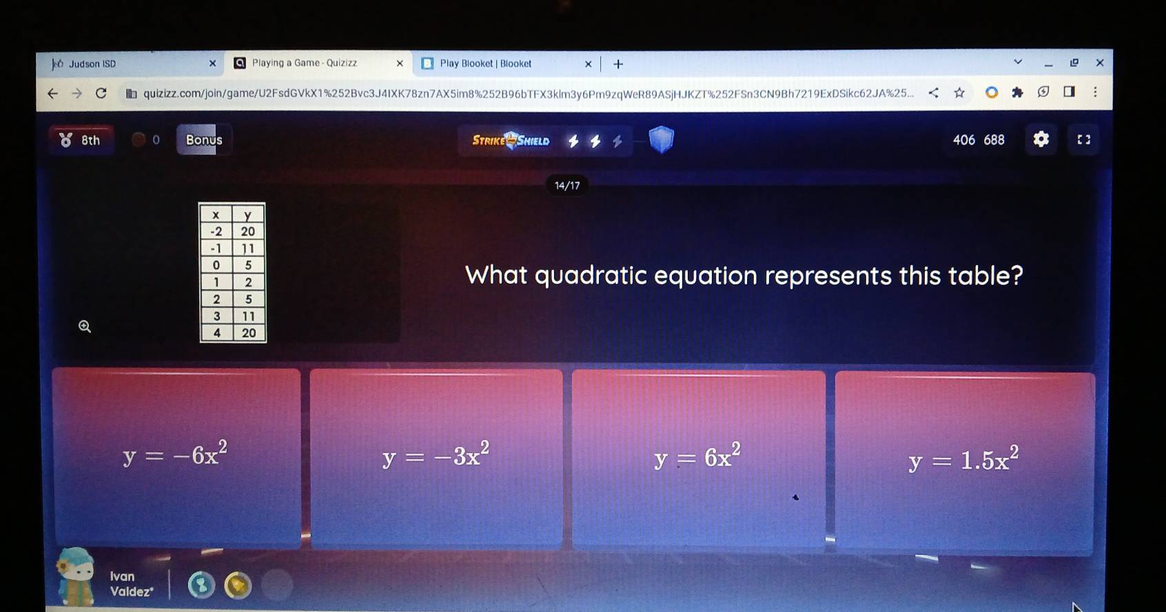 Judson ISD × Playing a Game - Quizizz Play Blooket | Blooket ×
quizizz.com/join/game/U2FsdGVkX1%252Bvc3J4IXK78zn7AX5im8%252B96bTFX3klm3y6Pm9zqWeR89ASjHJKZT%252FSn3CN9Bh7219ExDSikc62JA%25...
8th 0 Bonus Strike Shield 406 688 【】
14/17
What quadratic equation represents this table?
Q
y=-6x^2
y=-3x^2
y=6x^2
y=1.5x^2
Ivan
Valdez*