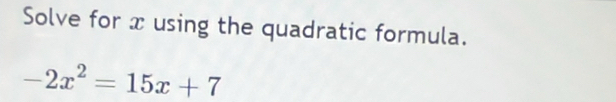 Solve for x using the quadratic formula.
-2x^2=15x+7