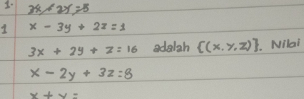 3x+2y=5
1 x-3y+2z=1
3x+2y+z=16 adalah  (x,y,z). Nilai
x-2y+3z=8
x+y=