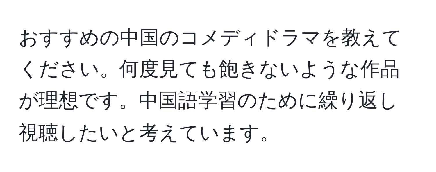 おすすめの中国のコメディドラマを教えてください。何度見ても飽きないような作品が理想です。中国語学習のために繰り返し視聴したいと考えています。