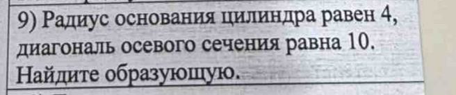 Радиус основания цилиндра равен 4, 
диагональ осевого сечения равна 10. 
Найлите οбразуюшую.