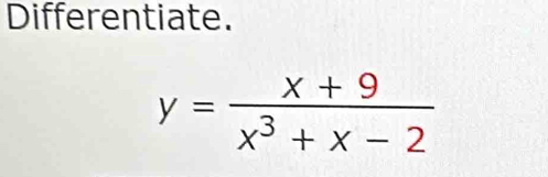 Differentiate.
y= (x+9)/x^3+x-2 