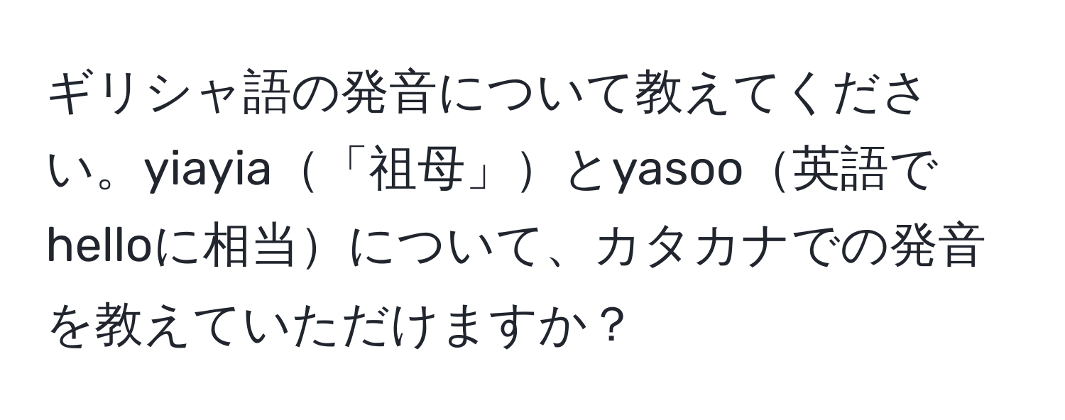 ギリシャ語の発音について教えてください。yiayia「祖母」とyasoo英語でhelloに相当について、カタカナでの発音を教えていただけますか？