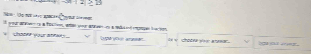 -2x+2≥ 19
Note: Do not use spacest your answer 
Iff your answer is a fracton, enter your answer as a reduced ingroger fracton 
W choose your arswer.. type your arswer.. orw choose your arswer . type your arswer.