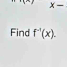 f(x)x-
Find f^(-1)(x).