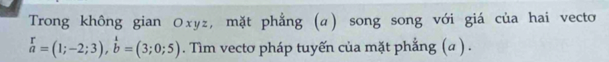 Trong không gian Оxyz, mặt phẳng (α) song song với giá của hai vecto
beginarrayr r aendarray =(1;-2;3),beginarrayr 1 bendarray =(3;0;5). Tìm vectơ pháp tuyến của mặt phẳng (a ) .