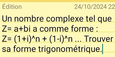 Édition 24/10/2024 22 
Un nombre complexe tel que
Z=a+bi a comme forme :
Z=(1+i)^wedge n+(1-i)^wedge n.. Trouver 
sa forme trigonométrique.