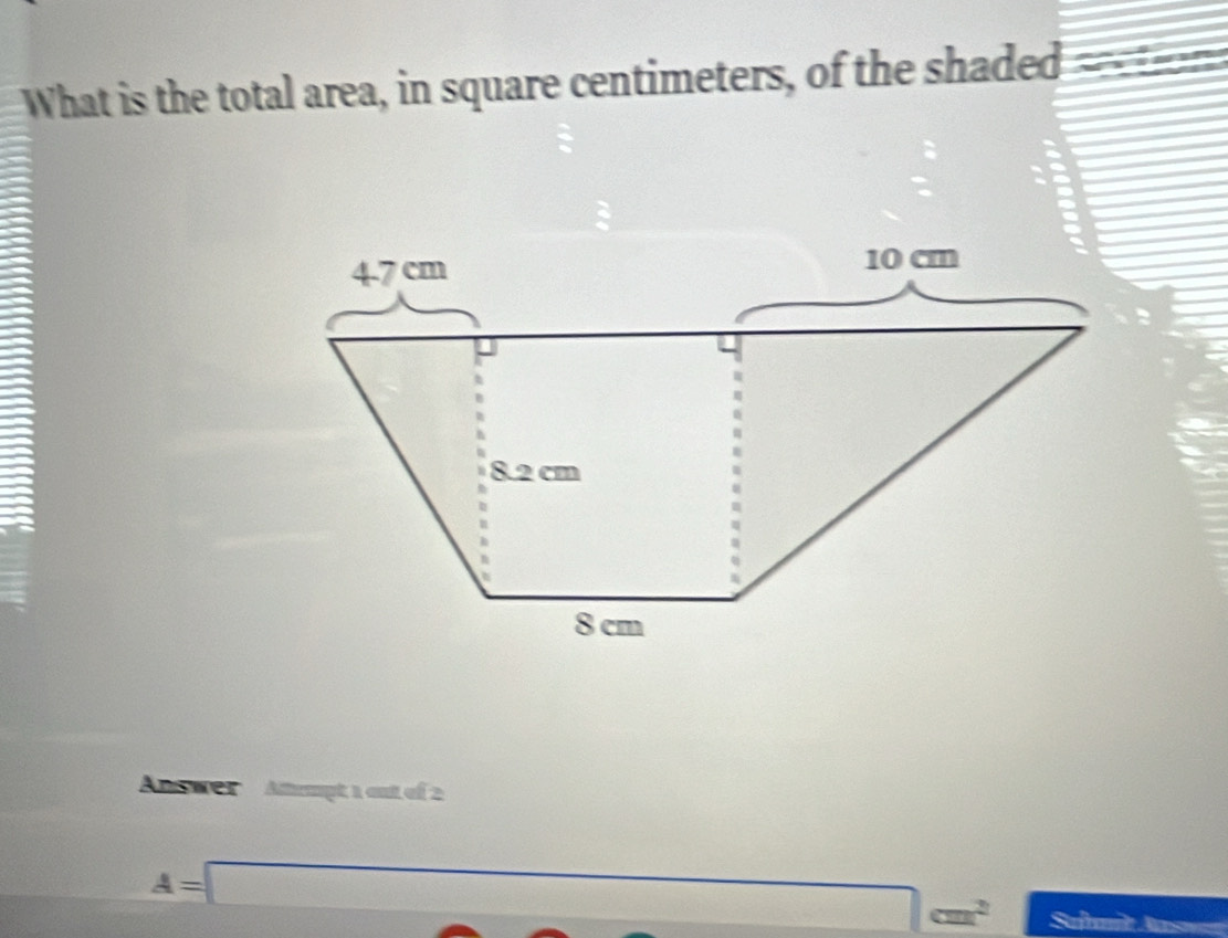 What is the total area, in square centimeters, of the shaded 
Answer Atempt 1 out of 2
A=□
cm^2 Suhait Aas