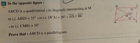 In the opposite figure :
ABCD is a quadrilateral , its diagonals intersecting at M
m(∠ ABD)=32°,m(∠ DCA)=26°,overline AD//overline BC
,m(∠ CMB)=58°
Prove that : ABCD is a parallelogram.