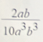  2ab/10a^3b^3 