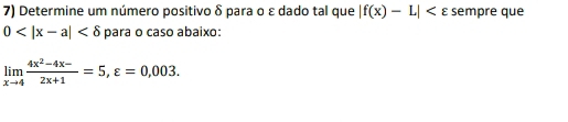 Determine um número positivo δ para o ε dado tal que |f(x)-L| sempre que
0 para o caso abaixo:
limlimits _xto 4 (4x^2-4x-)/2x+1 =5, varepsilon =0,003.