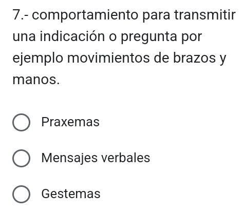 7.- comportamiento para transmitir
una indicación o pregunta por
ejemplo movimientos de brazos y
manos.
Praxemas
Mensajes verbales
Gestemas