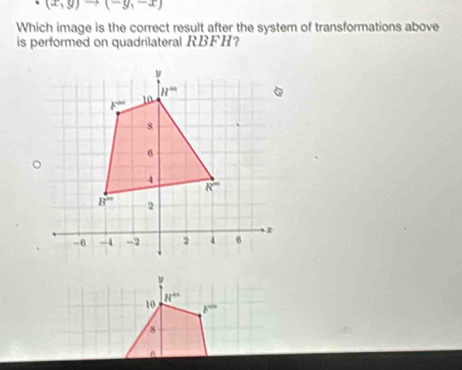 (x,y)to (-y,-x)
Which image is the correct result after the system of transformations above
is performed on quadrilateral RBFH?
y
10 R^(4n)
k^(-20)
8