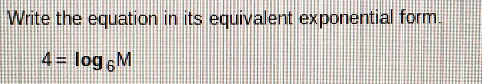 Write the equation in its equivalent exponential form.
4=log _6M