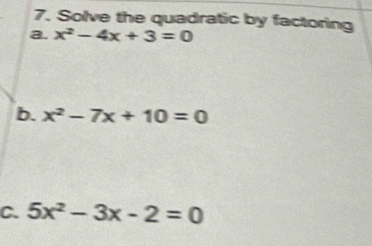 Solve the quadratic by factoring
a. x^2-4x+3=0
b. x^2-7x+10=0
C. 5x^2-3x-2=0