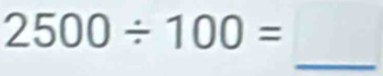 Solved: 2500/ 100= _ [Math]