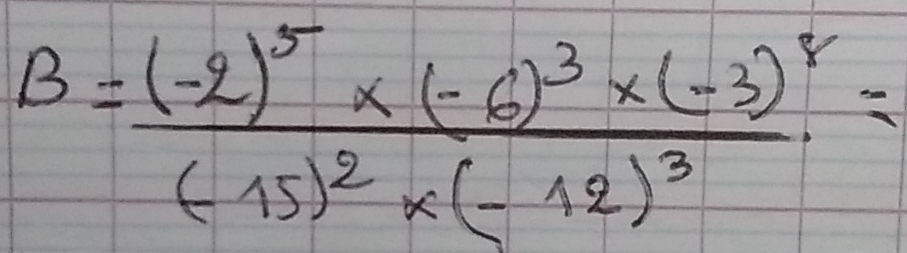 B=frac (-2)^5* (-6)^3* (-3)^r(-15)^2* (-12)^3=