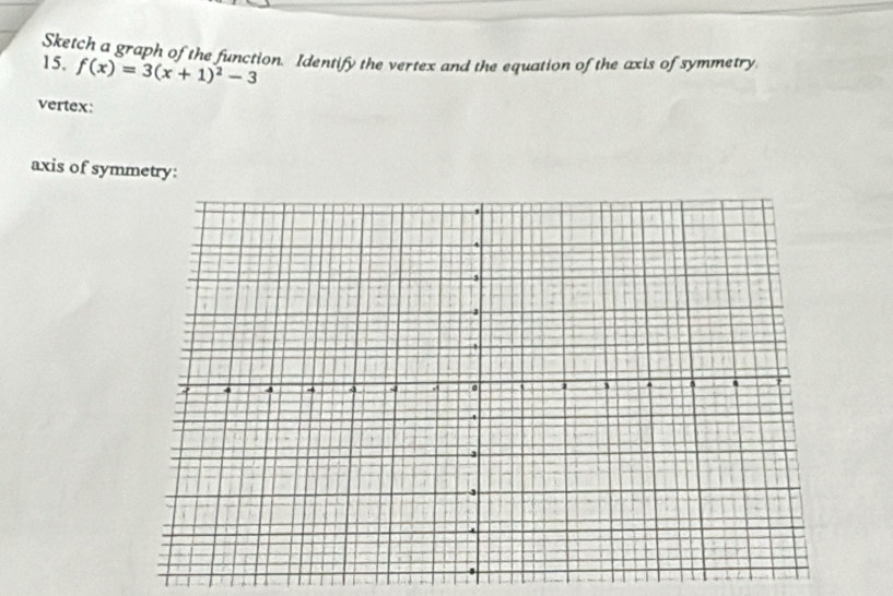 Sketch a graph of the function. Identify the vertex and the equation of the axis of symmetry 
15. f(x)=3(x+1)^2-3
vertex: 
axis of symmetry: