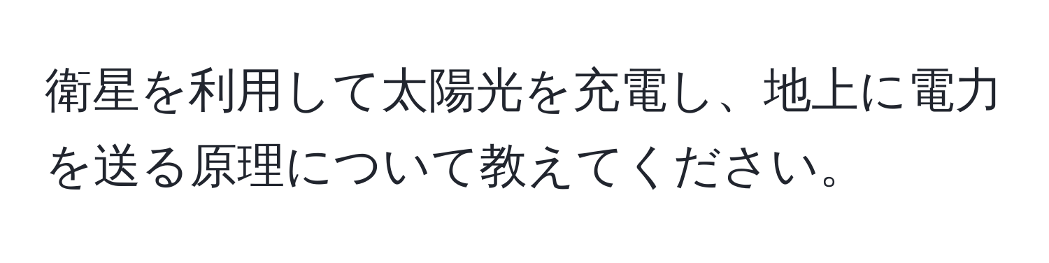 衛星を利用して太陽光を充電し、地上に電力を送る原理について教えてください。