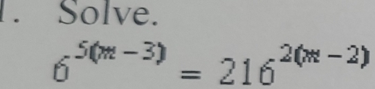 Solve.
6^(5(m-3))=216^(2(m-2))