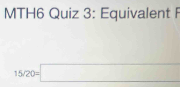 MTH6 Quiz 3: Equivalent F
15/20=□