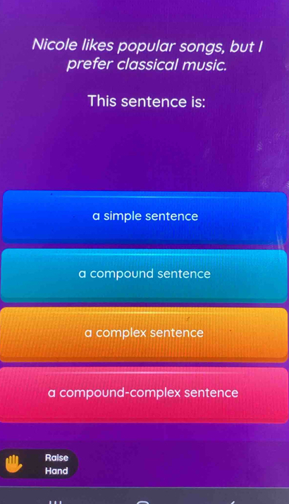 Nicole likes popular songs, but I
prefer classical music.
This sentence is:
a simple sentence
a compound sentence
a complex sentence
a compound-complex sentence
Raise
Hand