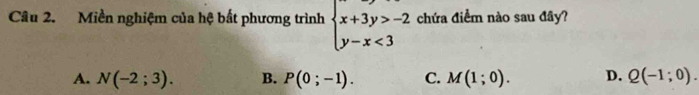 Miền nghiệm của hệ bất phương trình beginarrayl x+3y>-2 y-x<3endarray. chứa điểm nào sau đây?
A. N(-2;3). B. P(0;-1). C. M(1;0). D. Q(-1;0).