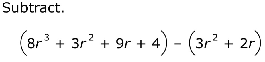 Subtract.
(8r^3+3r^2+9r+4)-(3r^2+2r)