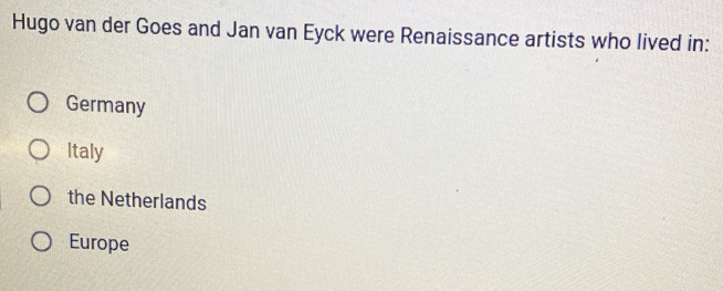 Hugo van der Goes and Jan van Eyck were Renaissance artists who lived in:
Germany
Italy
the Netherlands
Europe