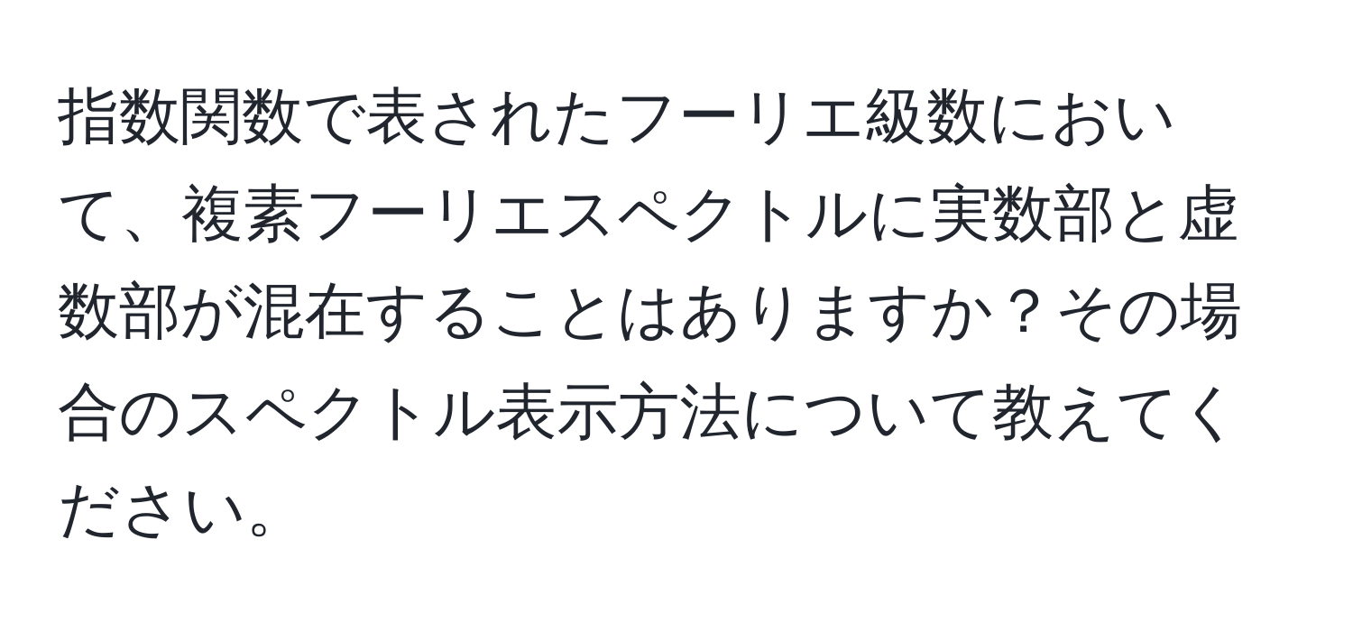 指数関数で表されたフーリエ級数において、複素フーリエスペクトルに実数部と虚数部が混在することはありますか？その場合のスペクトル表示方法について教えてください。