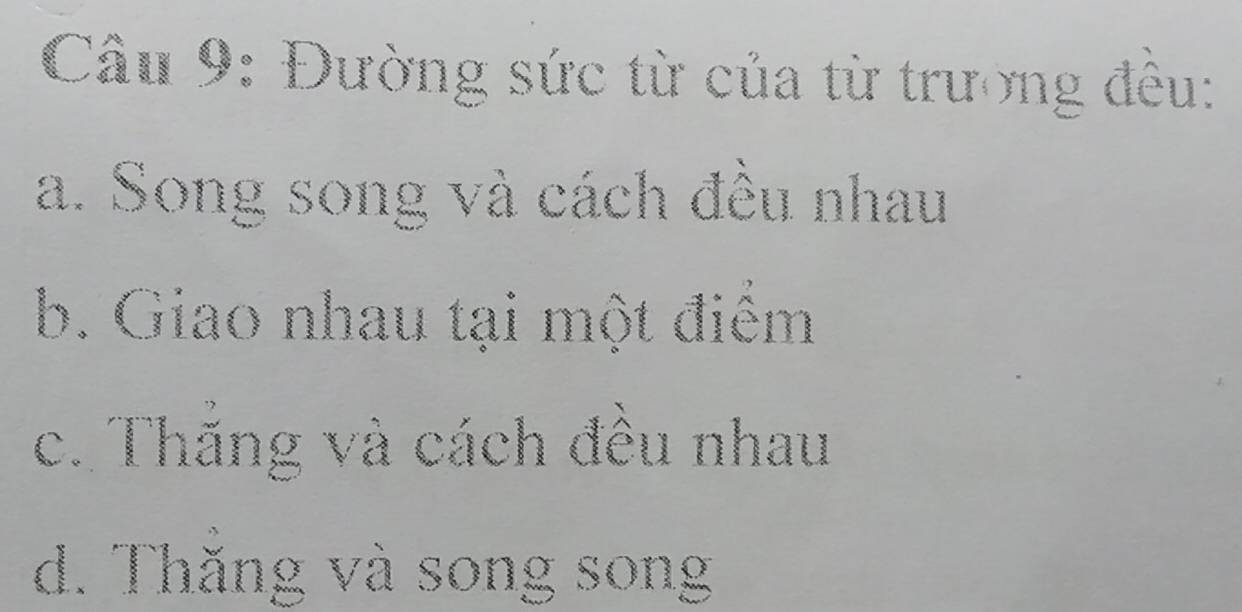 Đường sức từ của từ trường đều:
a. Song song và cách đều nhau
b. Giao nhau tại một điểm
c. Thắng và cách đều nhau
d. Thắng và song song