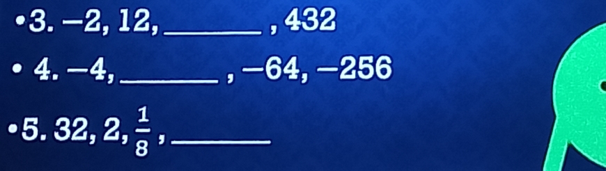 -2, 12,_ , 432
4. −4, _, −64, −256
5. 32, 2,  1/8  ,_