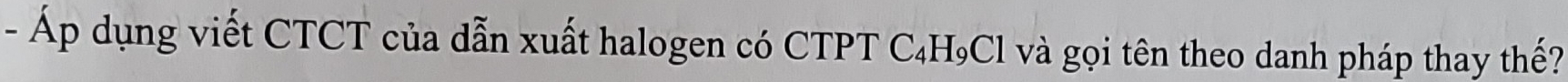 Áp dụng viết CTCT của dẫn xuất halogen có CTPT C₄H₉Cl và gọi tên theo danh pháp thay thế?