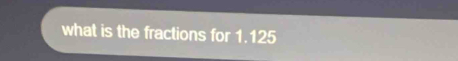 what is the fractions for 1.125