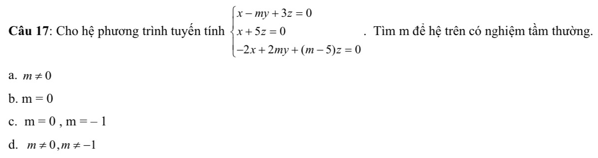 Cho hệ phương trình tuyến tính beginarrayl x-my+3z=0 x+5z=0 -2x+2my+(m-5)z=0endarray.. Tìm m để hệ trên có nghiệm tầm thường.
a. m!= 0
b. m=0
c. m=0, m=-1
d. m!= 0, m!= -1