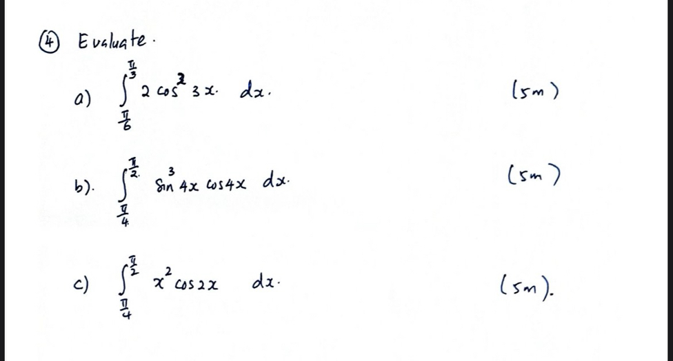 ④ Evaluate.
a) ∈t _ π /6 ^ π /3 2cos^33xdx. 
(5m)
b). ∈t _ π /4 ^ π /2 sin^34xcos 4xdx
(sm )
c) ∈t _ π /4 ^ π /2 x^2cos 2xdx. (sm).