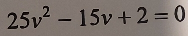 25v^2-15v+2=0