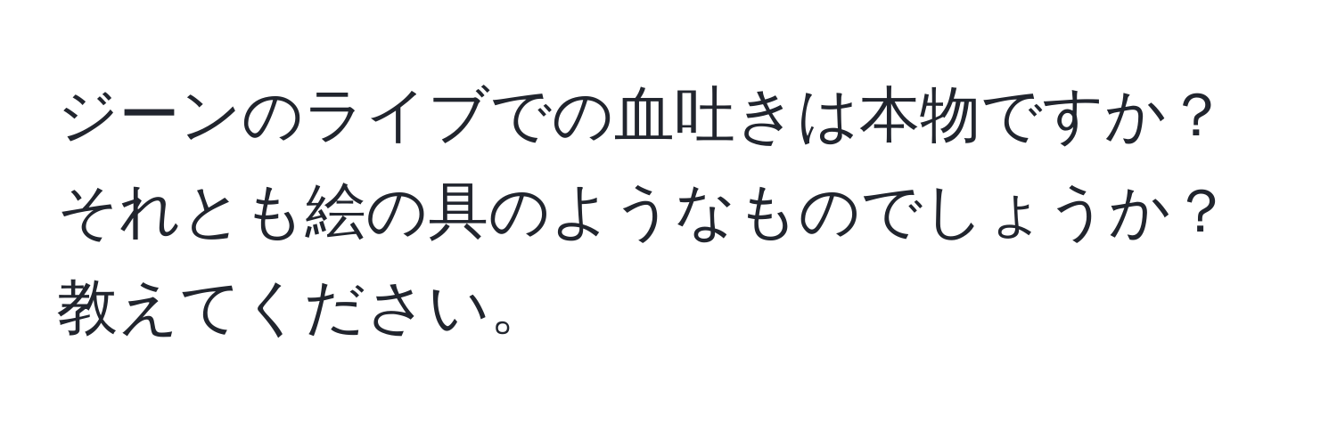 ジーンのライブでの血吐きは本物ですか？それとも絵の具のようなものでしょうか？教えてください。