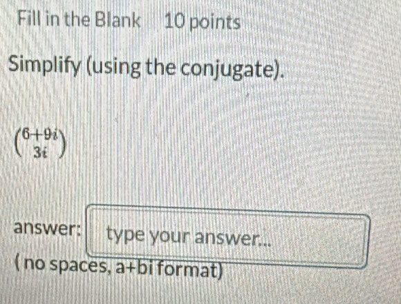 Fill in the Blank 10 points 
Simplify (using the conjugate).
beginpmatrix 6+9i 3iendpmatrix
answer: type your answer... 
( no spaces, a+bi format)