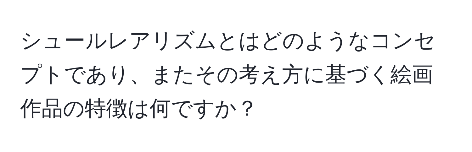 シュールレアリズムとはどのようなコンセプトであり、またその考え方に基づく絵画作品の特徴は何ですか？
