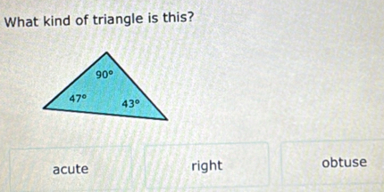 What kind of triangle is this?
acute right obtuse