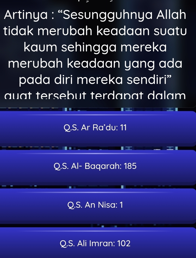 Artinya : “Sesungguhnya Allah
tidak merubah keadaan suatu
kaum sehingga mereka
merubah keadaan yang ada
pada diri mereka sendiri”
auat tersebut terdapat dalam
Q.S. Ar Ra'du: 11
Q.S. Al- Baqarah: 185
Q.S. An Nisa: 1
Q.S. Ali Imran: 102